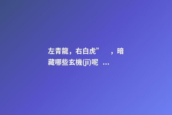左青龍，右白虎”，暗藏哪些玄機(jī)呢？